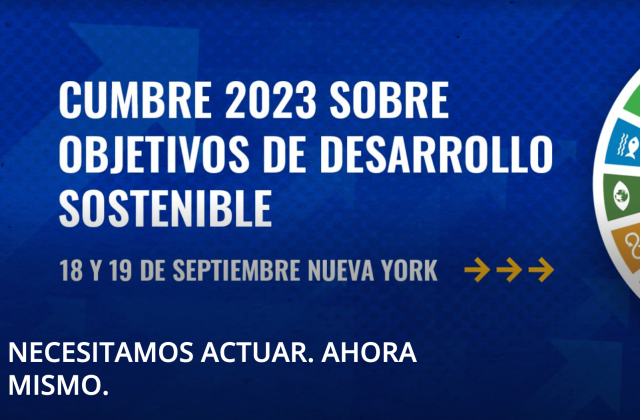 Cumbre 2023 Sobre Objetivos de Desarrollo Sostenible 18 y 19 de Septiembre Nueva York. Necesitamos Actuar. Ahora mismo 